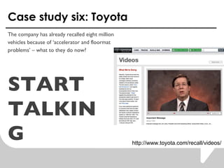 Case study six: Toyota The company has already recalled eight million  vehicles because of accelerator and floormat  problems C what to they do now?  START TALKING http://www.toyota.com/recall/videos/ 