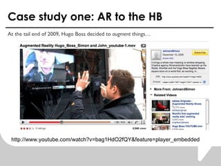 Case study one: AR to the HB At the tail end of 2009, Hugo Boss decided to  augment  things http://www.youtube.com/watch?v=bag1HdO2fQY&feature=player_embedded 