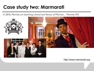 Case study two: Marmarati <ul><li>In 2010, Marmite are launching a brand new flavour of Marmite… Marmite XO </li></ul>http...