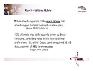 Play 3 – Utilities Mobile


Mobile advertising would make more money than
advertising on the traditional web in a few year...