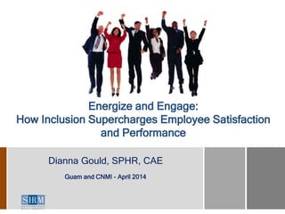 Energize and Engage:
How Inclusion Supercharges Employee Satisfaction
and Performance
Dianna Gould, SPHR, CAE
Guam and CNMI - April 2014
 