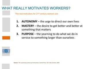 WHAT REALLY MOTIVATES WORKERS?
The real motivators for 21st century workers are:
1. AUTONOMY – the urge to direct our own ...