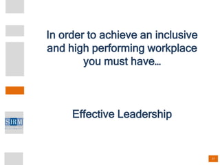 27
In order to achieve an inclusive
and high performing workplace
you must have…
Effective Leadership
 
