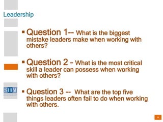 30
Leadership
Question 1-- What is the biggest
mistake leaders make when working with
others?
Question 2 – What is the m...