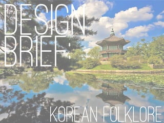 Design 
Brief: 
Korean Folklore  
