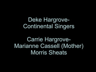 Deke Hargrove- Continental Singers Carrie Hargrove- Marianne Cassell (Mother) Morris Sheats 