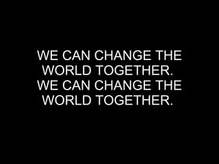 WE CAN CHANGE THE WORLD TOGETHER.  WE CAN CHANGE THE WORLD TOGETHER.   