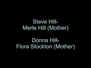 Steve Hill- Merle Hill (Mother) Donna Hill- Flora Stockton (Mother) 
