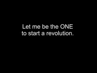 Let me be the ONE  to start a revolution.  