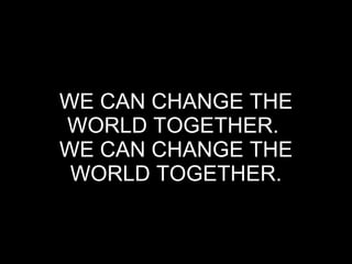 WE CAN CHANGE THE WORLD TOGETHER.  WE CAN CHANGE THE WORLD TOGETHER. 