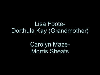 Lisa Foote- Dorthula Kay (Grandmother) Carolyn Maze- Morris Sheats 