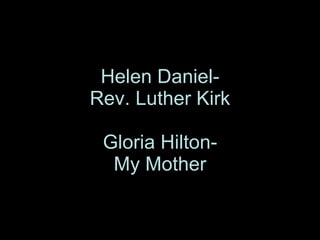 Helen Daniel- Rev. Luther Kirk Gloria Hilton- My Mother 