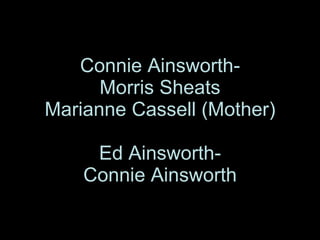 Connie Ainsworth- Morris Sheats Marianne Cassell (Mother) Ed Ainsworth- Connie Ainsworth 