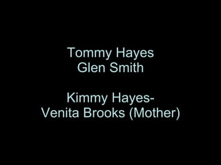 Tommy Hayes Glen Smith Kimmy Hayes- Venita Brooks (Mother) 