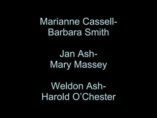 Marianne Cassell- Barbara Smith Jan Ash- Mary Massey Weldon Ash- Harold O’Chester 