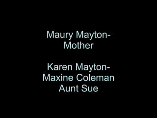 Maury Mayton- Mother Karen Mayton- Maxine Coleman Aunt Sue 