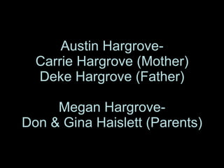 Austin Hargrove- Carrie Hargrove (Mother) Deke Hargrove (Father) Megan Hargrove- Don & Gina Haislett (Parents) 
