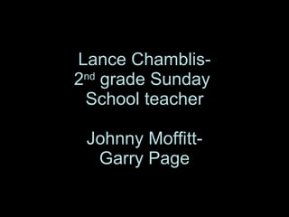 Lance Chamblis- 2 nd  grade Sunday  School teacher Johnny Moffitt- Garry Page 