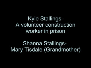 Kyle Stallings- A volunteer construction worker in prison Shanna Stallings-  Mary Tisdale (Grandmother) 