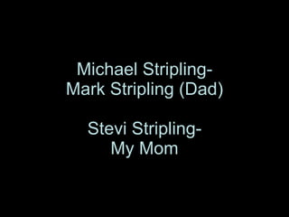 Michael Stripling- Mark Stripling (Dad) Stevi Stripling- My Mom 