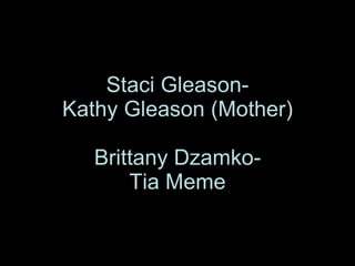 Staci Gleason- Kathy Gleason (Mother) Brittany Dzamko- Tia Meme 