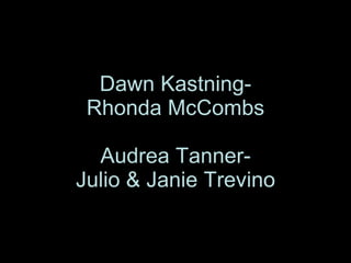 Dawn Kastning- Rhonda McCombs Audrea Tanner- Julio & Janie Trevino 