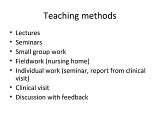 Teaching methods
• Lectures
• Seminars
• Small group work
• Fieldwork (nursing home)
• Individual work (seminar, report from clinical
visit)
• Clinical visit
• Discussion with feedback
 