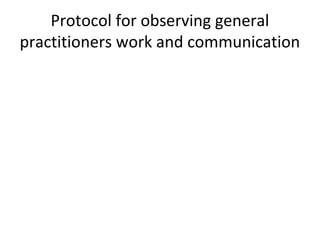 Protocol for observing general
practitioners work and communication
 