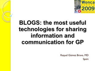 BLOGS: the most useful technologies for sharing information and communication for GP Raquel Gómez Bravo, MD Spain 
