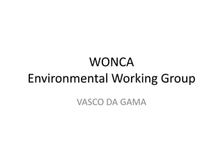 WONCA
Environmental Working Group
VASCO DA GAMA
 