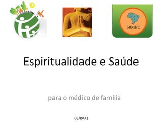 Espiritualidade e Saúde
para o médico de família
03/04/1
 