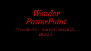 Wonder 
PowerPoint 
Presented by: CoreyT, Grace St., 
Blake J. 
 