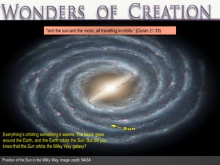 Everything’s orbiting something it seems. The Moon goes
around the Earth, and the Earth orbits the Sun. But did you
know that the Sun orbits the Milky Way galaxy?
"and the sun and the moon, all travelling in orbits.“ (Quran 21:33)
Position of the Sun in the Milky Way. Image credit: NASA
 