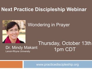 www.practicediscipleship.org
Next Practice Discipleship Webinar
Dr. Mindy Makant
Lenoir-Rhyne University
Thursday, October 13th
1pm CDT
Wondering in Prayer
 