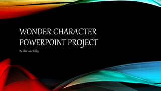WONDER CHARACTER
POWERPOINT PROJECT
By Max and Libby
 