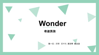 Wonder
奇迹男孩
第一组：梁锞 邹木柱 周羽琴 黄泳淇
 