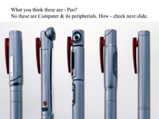 What you think these are - Pen?  No these are Computer & its peripherials. How - check next slide. 