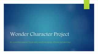 Wonder Character Project 
BY: CLAYTEN BARGA, TYLER KIES, KAITLYN FISHEL, ETHAN HOLBROOKS 
 