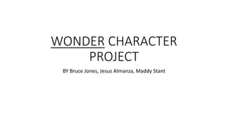 WONDER CHARACTER
PROJECT
BY Bruce Jones, Jesus Almanza, Maddy Stant
 