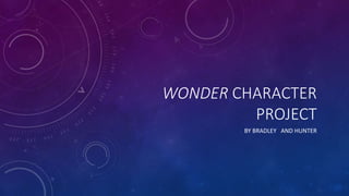 WONDER CHARACTER
PROJECT
BY BRADLEY AND HUNTER
 