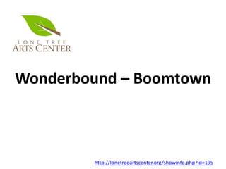 Wonderbound – Boomtown
http://lonetreeartscenter.org/showinfo.php?id=195
 