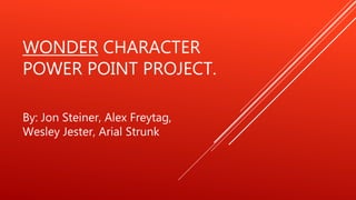 WONDER CHARACTER 
POWER POINT PROJECT. 
By: Jon Steiner, Alex Freytag, 
Wesley Jester, Arial Strunk 
 