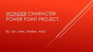 WONDER CHARACTER 
POWER POINT PROJECT. 
By: Jon, Alex, Wesley, Arial 
 