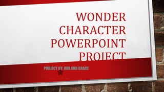 WONDER
CHARACTER
POWERPOINT
PROJECT
PROJECT BY: AVA AND GRACE
 