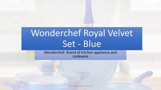Wonderchef Royal Velvet
Set - Blue
Wonderchef- Brand of kitchen appliance and
cookware
https://www.wonderchef.com/
 