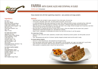 FARRA WITH SUKHE ALOO AND SITAPHAL KI SUBZI
Ingredients:
For Farra:
Rice flour 300 gm
Black gram (Urad) dal 200 gm
Ginger, finely chopped 1 tsp
Green chilly, finely chopped 1 tsp
Red chilli 1 tsp
Carom seeds (Ajwain) 1 tsp
Salt 1 tsp
Water 1.5 litre
For Sukhe Aloo ki Subzi:
Vegetable oil 2 tbsp
Potato, boiled & cubed 500 gm
Hing (Asafoetida) 1 pinch
Cumin seeds 1 tsp
Coriander seeds 1 tsp
Turmeric powder ½ tsp
Red chilli powder ½ tsp
Salt to taste
Dried Mango Powder (Amchoor) 1 tsp
Coriander leaves 2 tbsp
For Khatta meetha sitaphal:
Oil 2 tsp
Hing (Asafoetida) 1 pinch
Fenugreek (Methi) seeds 1 tsp
Pumpkin 500 gms
Red chilli powder 1 tsp
Salt to taste
Sugar 4 tsp
Raw chopped mango 50 gms
Method:
?
?
?
?
?
?
?
?
?
?
?
Soak black gram dal overnight in water and grind it into a thick paste, the next day.
To this paste, add ginger, green chilli, red chilli powder and ajwain, and mix well.
In a thick bottomed pan, heat water and bring it to a boil. Then, reduce the flame to lowest, and add rice flour. (Add small
quantities at a time and keep mixing till it acquires a thick texture. Cooking this paste takes almost 30-40 minutes.)
Allow the mixture to cool, add 50-60 gms of rice flour, and make it into a dough. Divide the dough into 8-10 portions, dust them
with dry flour and roll them into small, very thin chapatis.
Now, boil water in a separate pan and tie a muslin cloth to cover it. Place the chapati over the muslin cloth, spread 2
tablespoonful of black gram dal paste on it, and steam for 2 minutes.
Smear it with 1 tablespoon of melted ghee and remove from heat with the help of a wet flat spatula.
For Sukhe Aloo ki Subzi:
Heat oil in a pan. Add cumin seeds, asafoetida, coriander seeds, followed by turmeric powder, red chilli powder, salt and
amchoor.
Then, add potatoes and cook for 4-5 minutes. Sprinkle chopped coriander leaves and the subzi is ready.
For Khatta Meetha Sitaphal:
Heat oil in a thick bottomed pan; add asafoetida and fenugreek seeds.
Once they splutter, add turmeric powder. Then, add pumpkin, red chilli powder, salt, sugar, raw mango and ¼ cup of water.
Cover and cook for 20 minutes. Keep stirring at intervals to prevent pumpkin from sticking to the bottom.
When pumpkin is completely tender, remove from heat and serve.
Enjoy steamed rotis with their appetizing companions - spicy potatoes and tangy pumpkin.
30
Ankita Jain | Ghaziabad
 