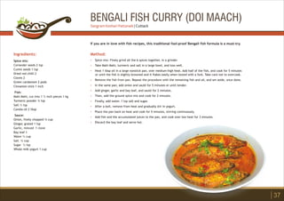 BENGALI FISH CURRY (DOI MAACH)
Ingredients:
Spice mix:
Coriander seeds 2 tsp
Cumin seeds 1 tsp
Dried red chilli 2
Cloves 2
Green cardamom 2 pods
Cinnamon stick 1 inch
Fish:
Mahi Mahi, cut into 1 ½ inch pieces 1 kg
Turmeric powder ¾ tsp
Salt ½ tsp
Canola oil 2 tbsp
Sauce:
Onion, finely chopped ¾ cup
Ginger, grated 1 tsp
Garlic, minced 1 clove
Bay leaf 1
Water ¼ cup
Salt ¼ cup
Sugar ½ tsp
Whole milk yogurt 1 cup
Method:
?
?
?
?
?
?
?
?
?
?
?
?
Spice mix: Finely grind all the 6 spices together, in a grinder.
Take Mahi Mahi, turmeric and salt in a large bowl, and toss well.
Heat 1 tbsp oil in a large nonstick pan, over medium-high heat. Add half of the fish, and cook for 5 minutes
or until the fish is slightly browned and it flakes easily when tested with a fork. Take care not to overcook.
Remove the fish from pan. Repeat the procedure with the remaining fish and oil, and set aside, once done.
In the same pan, add onion and sauté for 5 minutes or until tender.
Add ginger, garlic and bay leaf, and sauté for 2 minutes.
Then, add the ground spice mix and cook for 2 minutes.
Finally, add water, 1 tsp salt and sugar.
After a boil, remove from heat and gradually stir in yogurt.
Place the pan back on heat and cook for 5 minutes, stirring continuously.
Add fish and the accumulated juices to the pan, and cook over low heat for 3 minutes.
Discard the bay leaf and serve hot.
If you are in love with fish recipes, this traditional fool-proof Bengali fish formula is a must-try.
37
Sangram Keshari Pattanaik | Cuttack
 