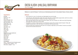DESI ILISH (HILSA) BIRYANI
Ingredients:
For Ilish:
Mustard oil 1 cup
Ilish 12 pcs
Green chilli paste 1 tsp
Turmeric powder 1 tsp
Red chilli powder ½ tsp
Ginger paste ½ tsp
Mustard paste 4 tsp
Curd 2 tsp
Ilish stock 2 cups
Sugar 1 tsp
Salt to taste
Cream 2 tsp
For Rice:
Basmati rice 4 cups (washed and
soaked for an hour)
Anise Star 1pc
Clove 10 pcs
Ghee 3 tbsp
Anise 5 pcs
Cinnamon 2 pcs
For layering:
Onion - 2 (sliced and fried till golden brown)
Coriander leaves, chopped - 1 cup
Mint leaves, chopped - 1 cup
Method:
?
?
?
?
?
Heat mustard oil in a pan. Fry Ilish pieces until light golden brown and set aside.
In the same pan, add mustard paste, ginger paste, green chilli paste, red chilli powder, sugar and salt, and fry for a minute.
Add curd, Ilish stock and cook for 5 minutes on low flame. Finally, add cream.
Take a big vessel (handi) and boil water with some salt, ghee, clove, star, cinnamon, etc. Add rice and cook till partially
done (about 70%). Strain the rice and set aside.
To assemble: In a handi, arrange one layer of rice followed by a layer of fish, and then repeat the layers. Finally, add
chopped coriander leaves, cover with a layer of rice and top it with fried onion slices.
Cover the vessel with an aluminum foil and cook it for 5 minutes on high flame, and for another 5 minutes on low flame.
Garnish with mint leaves and serve hot.
Patience is a must for Biryanis. Try this one on leisurely day and revel in the aromatic flavour of every morsel!
05
Mithu Das | Siliguri
 