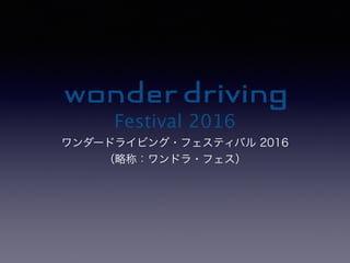 Festival 2016
ワンダードライビング・フェスティバル 2016
（略称：ワンドラ・フェス）
 