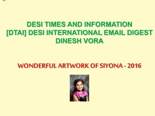 DESI TIMES AND INFORMATION
[DTAI] DESI INTERNATIONAL EMAIL DIGEST
DINESH VORA
WONDERFUL ARTWORK OF SIYONA -2016
 